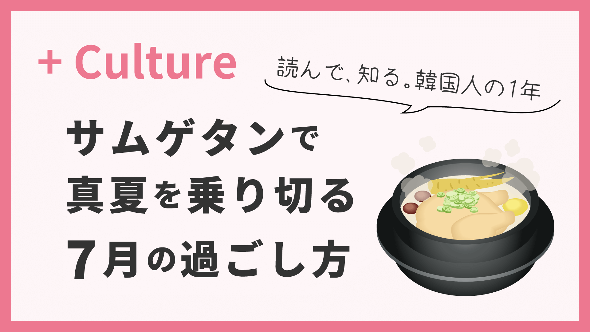 サムゲタンを食べて真夏を乗り切る！ 読んで、知る。韓国人の1年〈7月〉