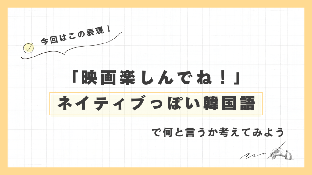 「映画楽しんでね！」ネイティブっぽい韓国語でなんと言うか考えてみよう