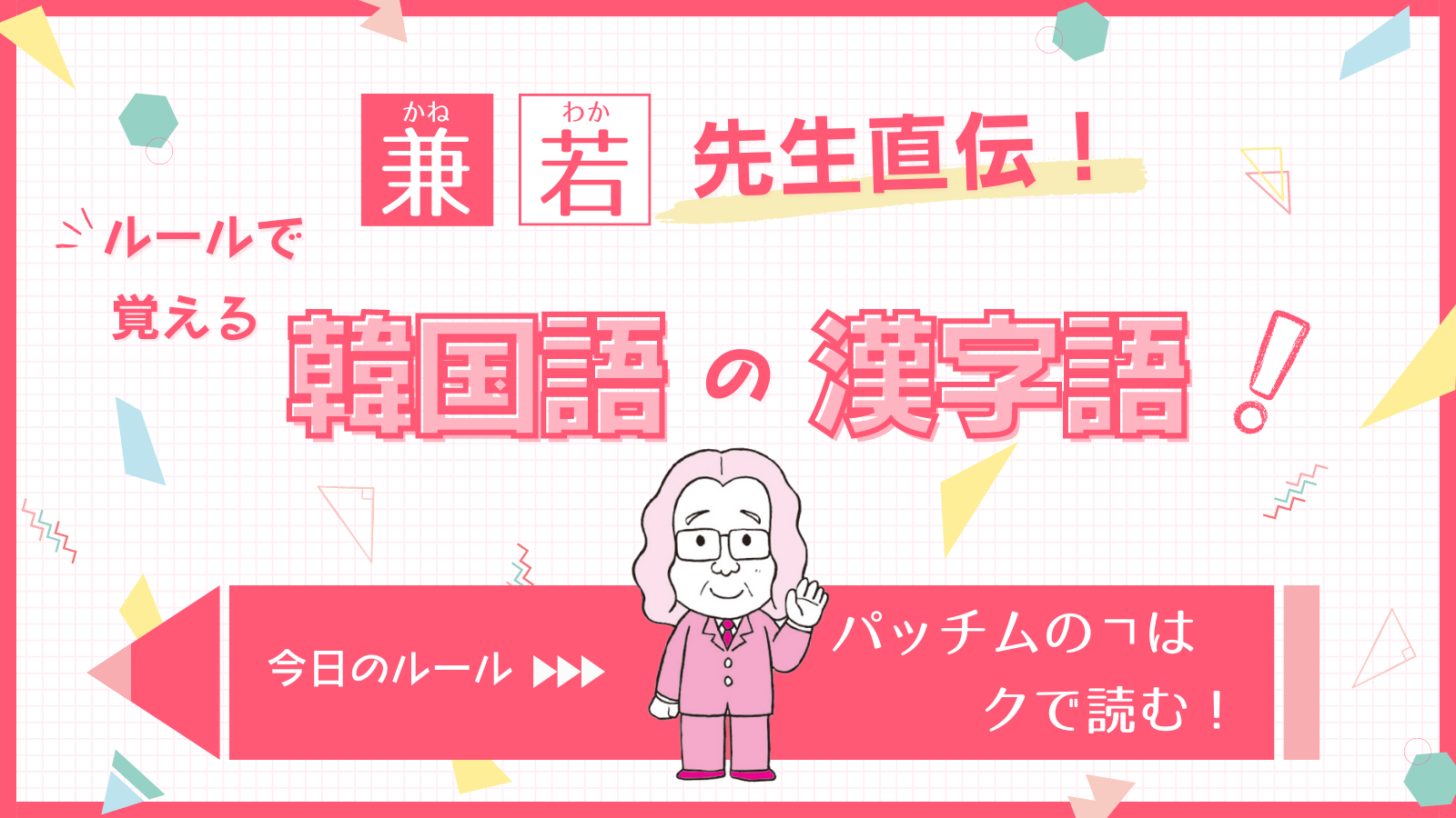 兼若先生直伝！ ルールで覚える韓国語の漢字語：今日のルール「パッチムのㄱはクで読む！」