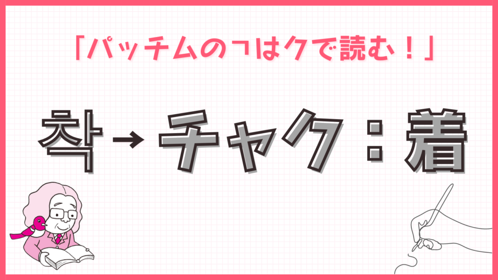 今日のルール「パッチムのㄱはクで読む！」착 → チャク：着