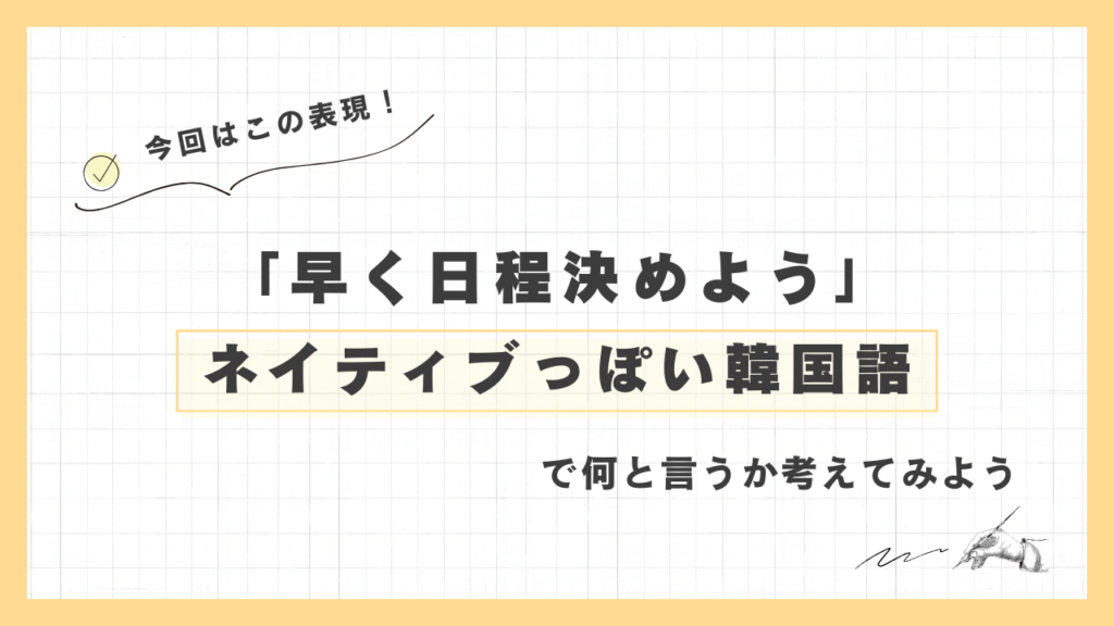 「早く日程決めよう」ネイティブっぽい韓国語でなんと言うか考えてみよう