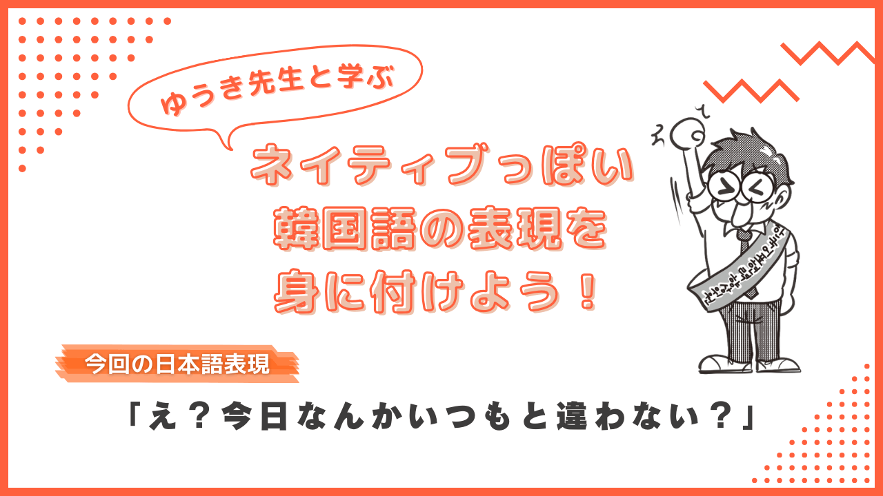 韓国語で「え？ 今日なんかいつもと違わない？」って何と言う？ ネイティブっぽい表現を身に付けよう！