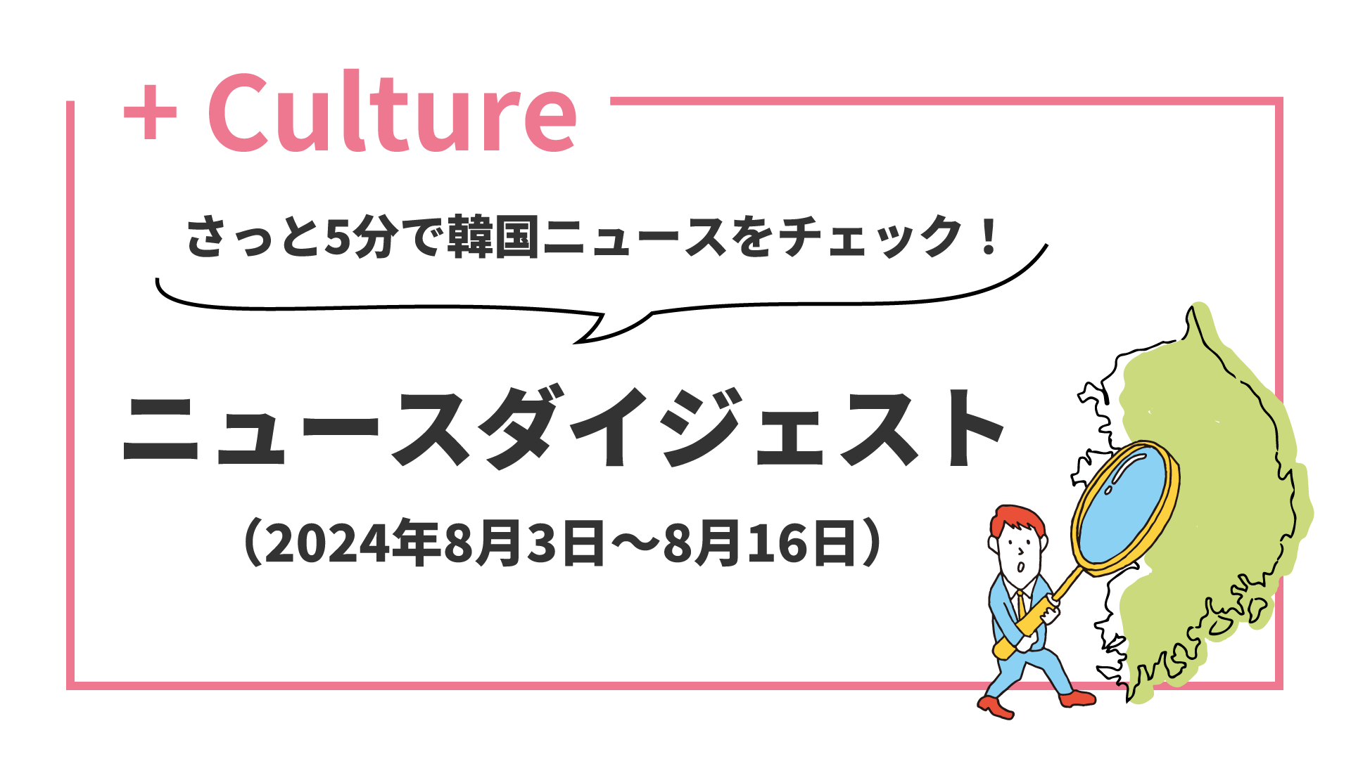 さっと5分で韓国ニュースをチェック！ ニュースダイジェスト（2024年8月3日～8月16日）