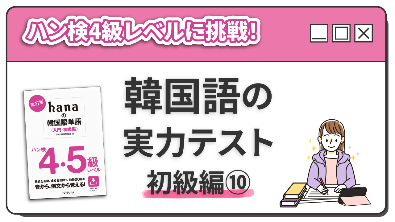 ハン4級レベルに挑戦！ 韓国語の実力テスト 初級編（10）