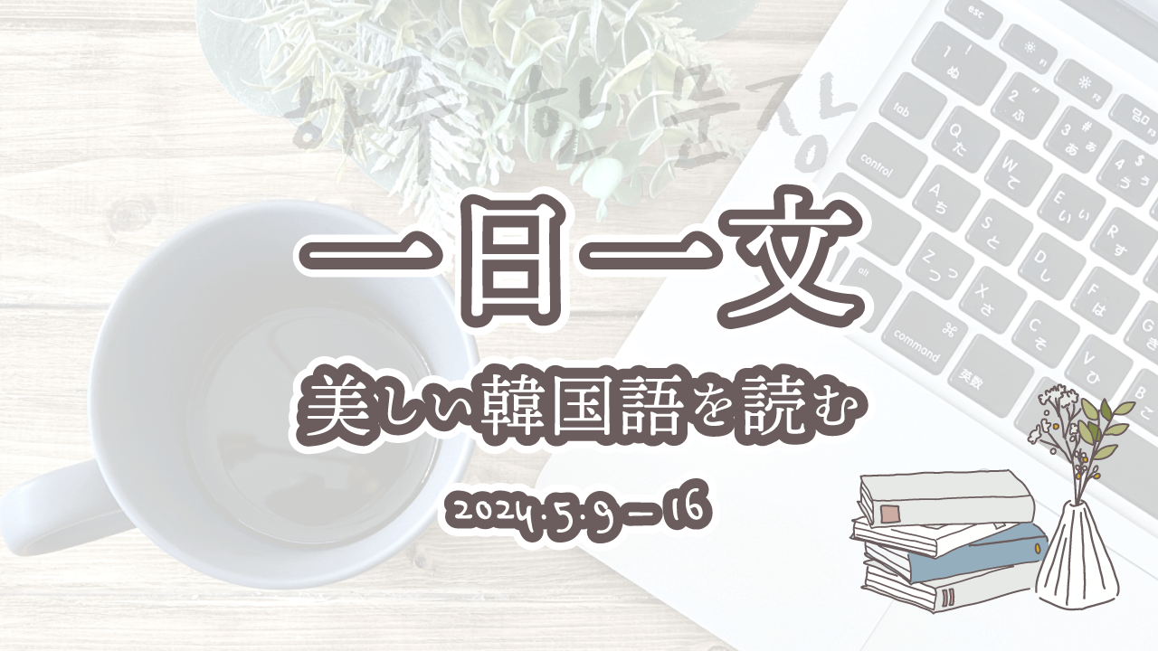 一日一文、美しい韓国語を読む＜2024年5月9日〜16日分＞