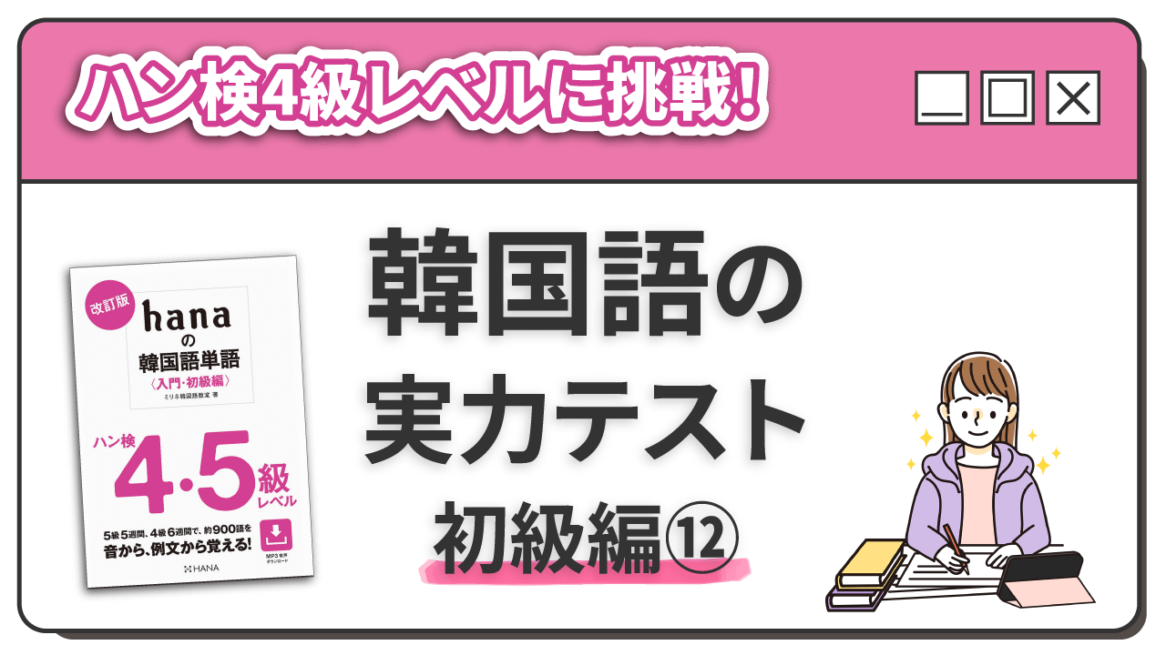 ハン4級レベルに挑戦！ 韓国語の実力テスト 初級編（12）