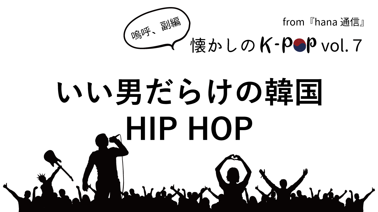 懐かしのK-POP♪ いい男だらけの韓国HIP HOP