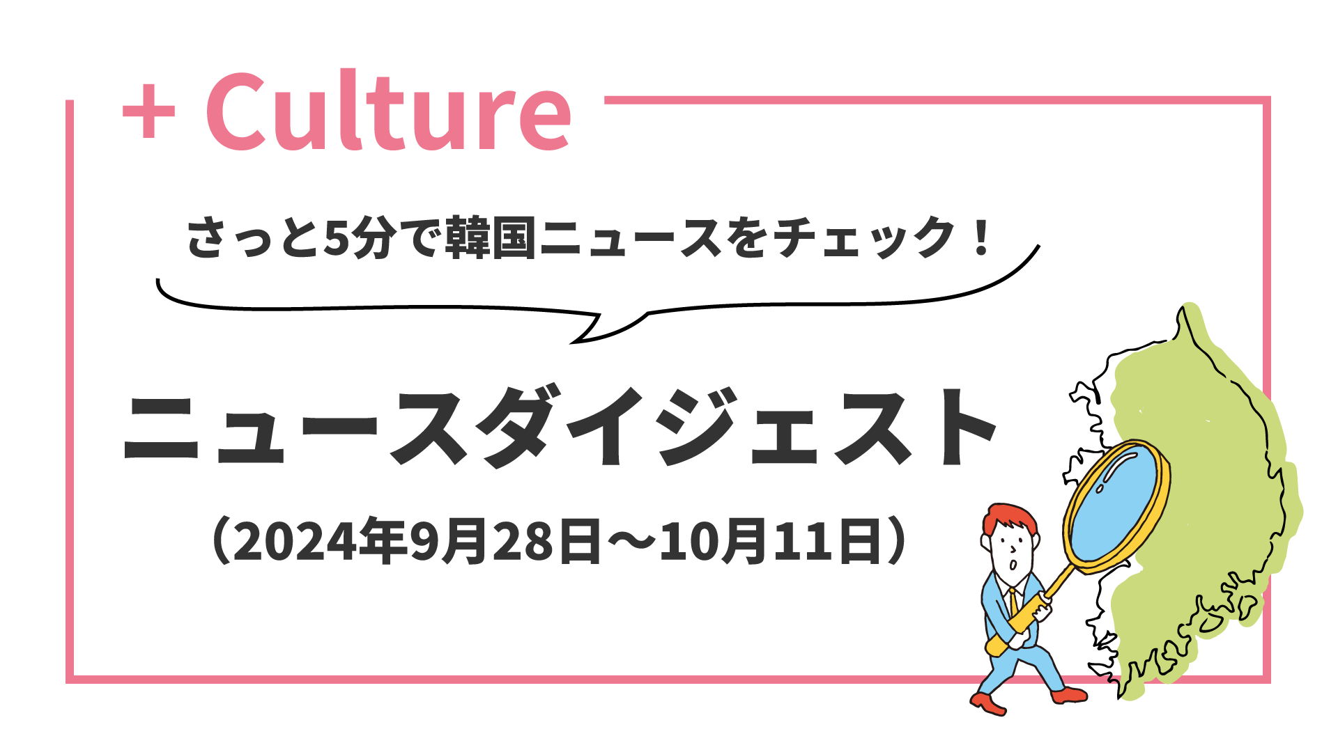 さっと5分で韓国ニュースをチェック！ ニュースダイジェスト（2024年9月28日～10月11日）