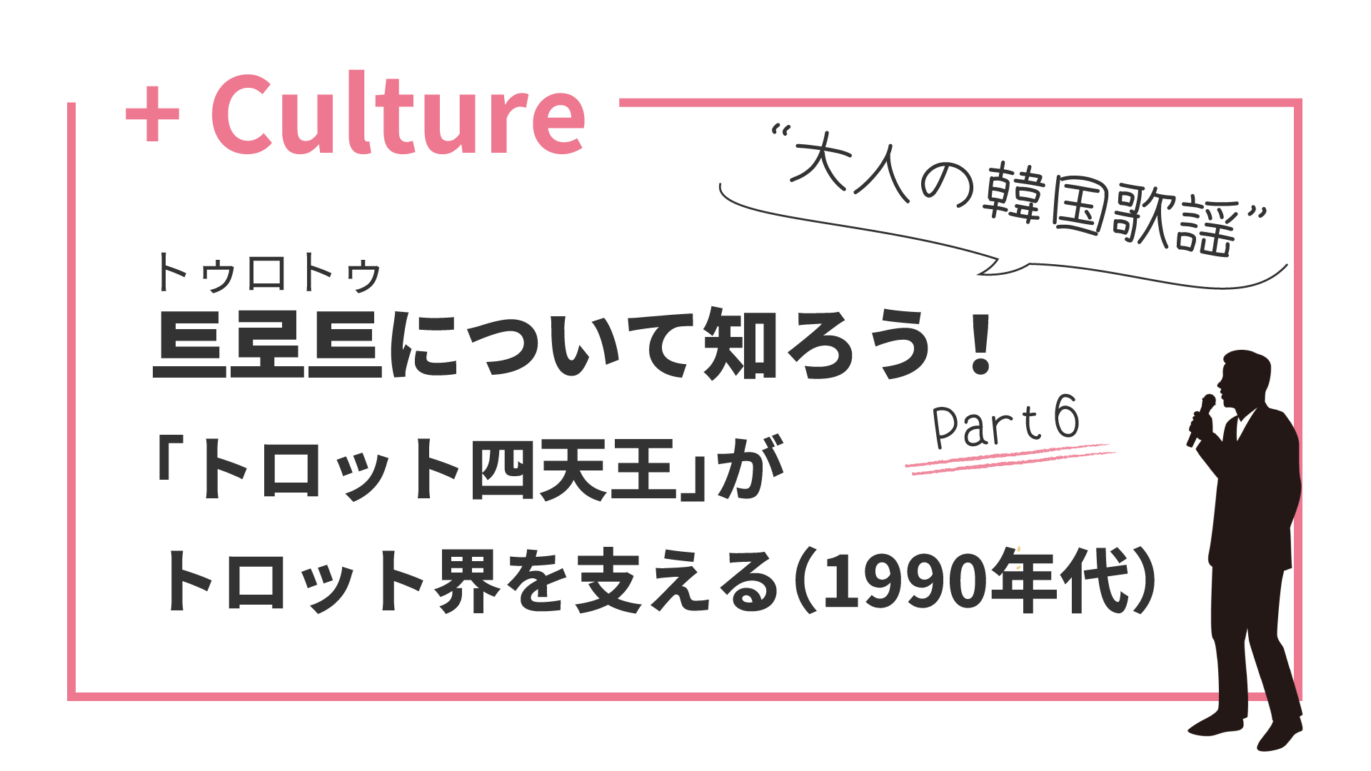 “大人の韓国歌謡”トロットについて知ろう！(6) 「トロット四天王」が90年代のトロット界を支える（1990年代）