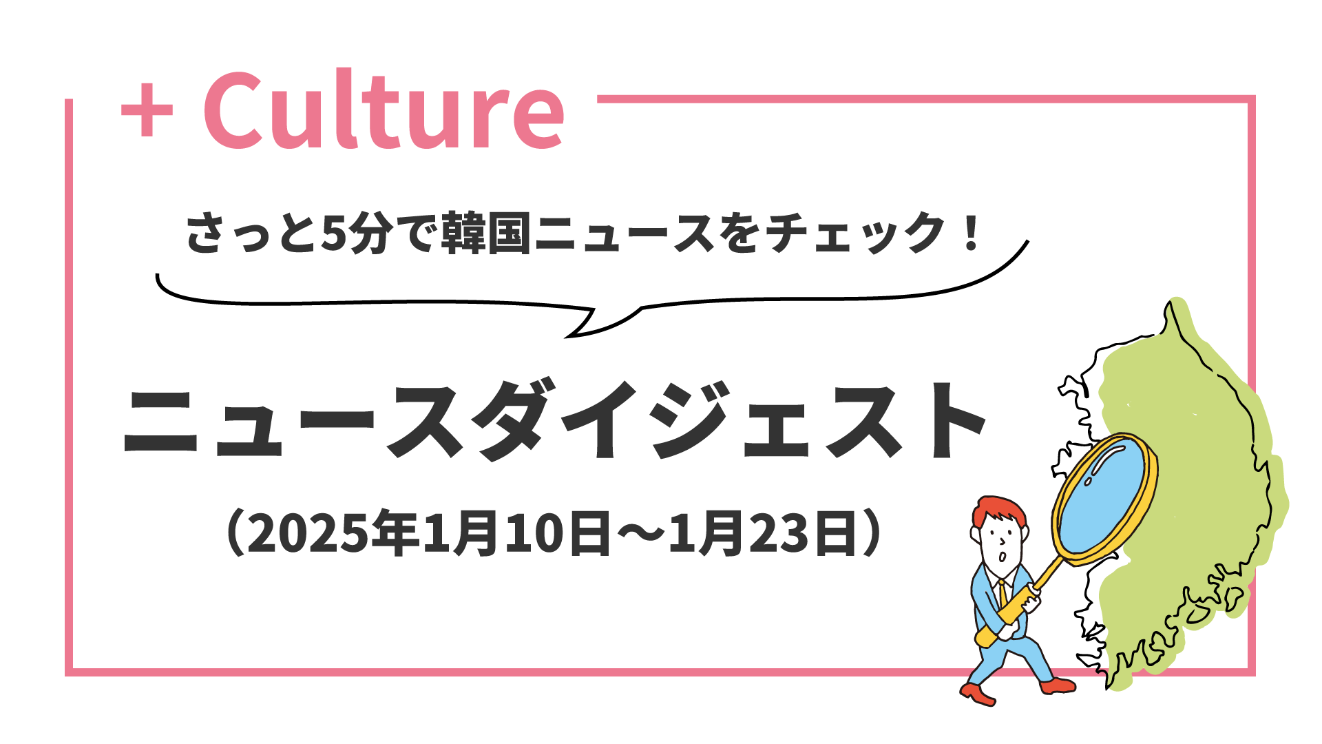 さっと5分で韓国ニュースをチェック！ ニュースダイジェスト（2025年1月10日～1月23日）